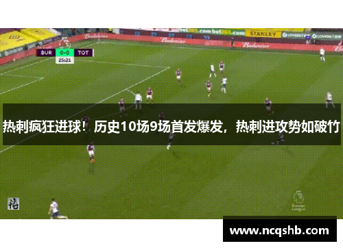 热刺疯狂进球！历史10场9场首发爆发，热刺进攻势如破竹
