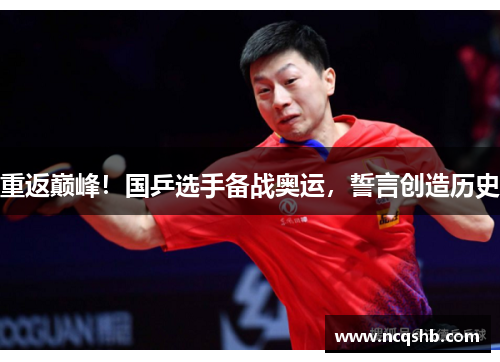 重返巅峰！国乒选手备战奥运，誓言创造历史