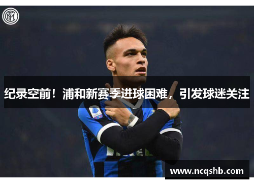 纪录空前！浦和新赛季进球困难，引发球迷关注