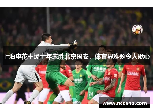 上海申花主场十年未胜北京国安，体育界难题令人揪心