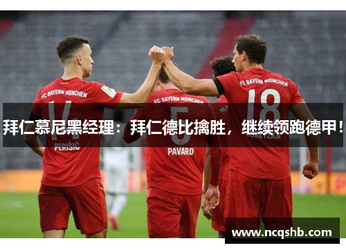 拜仁慕尼黑经理：拜仁德比擒胜，继续领跑德甲！