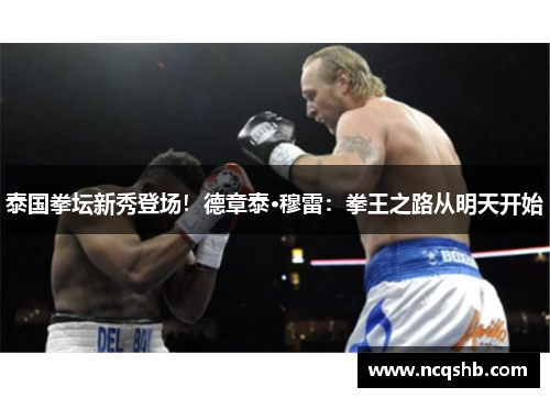 泰国拳坛新秀登场！德章泰·穆雷：拳王之路从明天开始